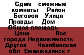 Сдам 2 смежные комнаты  › Район ­ Беговой › Улица ­ Правды  › Дом ­ 1/2 › Общая площадь ­ 27 › Цена ­ 25 000 - Все города Недвижимость » Другое   . Челябинская обл.,Еманжелинск г.